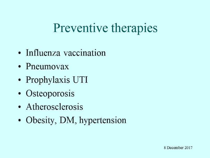 Preventive therapies Influenza vaccination Pneumovax Prophylaxis UTI Osteoporosis Atherosclerosis Obesity, DM, hypertension 8 December